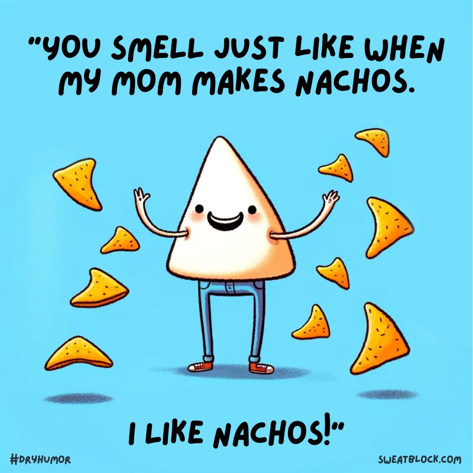 you smell like nachos